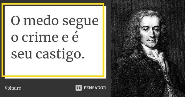 O medo segue o crime e é seu castigo.... Frase de Voltaire.