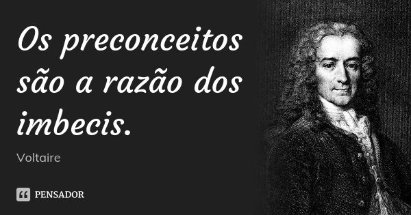 Os preconceitos são a razão dos imbecis.... Frase de Voltaire.