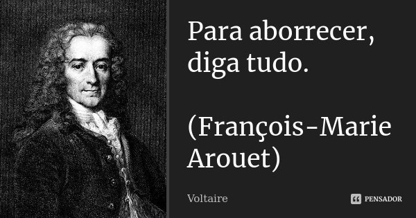 Para aborrecer, diga tudo. (François-Marie Arouet)... Frase de Voltaire.