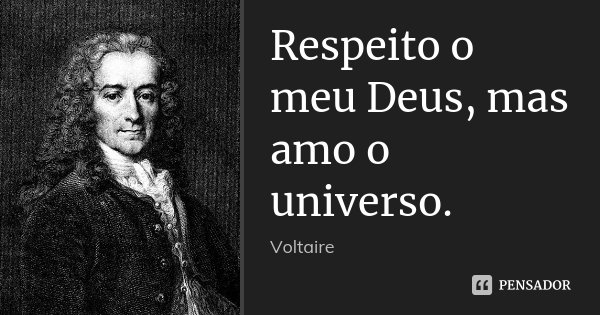Respeito o meu Deus, mas amo o universo.... Frase de Voltaire.