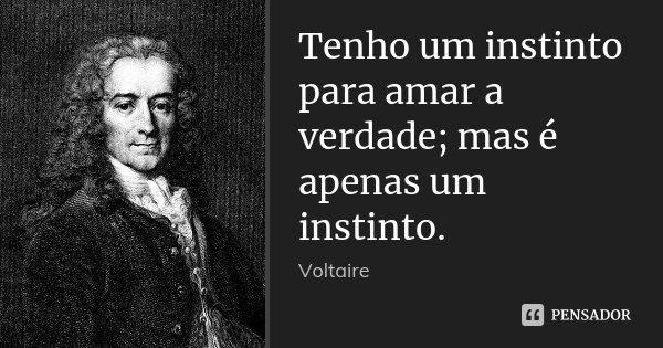 Tenho um instinto para amar a verdade; mas é apenas um instinto.... Frase de Voltaire.