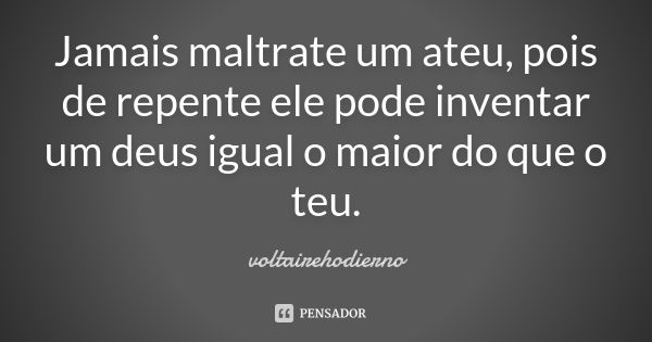 Jamais maltrate um ateu, pois de repente ele pode inventar um deus igual o maior do que o teu.... Frase de voltairehodierno.