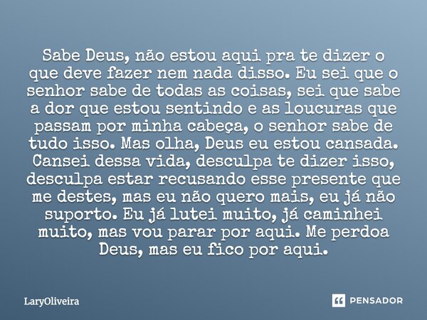 Sabe Deus, não estou aqui pra te dizer o que deve fazer nem nada disso. Eu sei que o senhor sabe de todas as coisas, sei que sabe a dor que estou sentindo e as ... Frase de LaryOliveira.