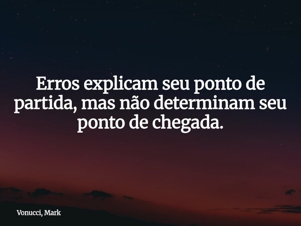 Erros explicam seu ponto de partida, mas não determinam seu ponto de chegada.... Frase de Vonucci, Mark.