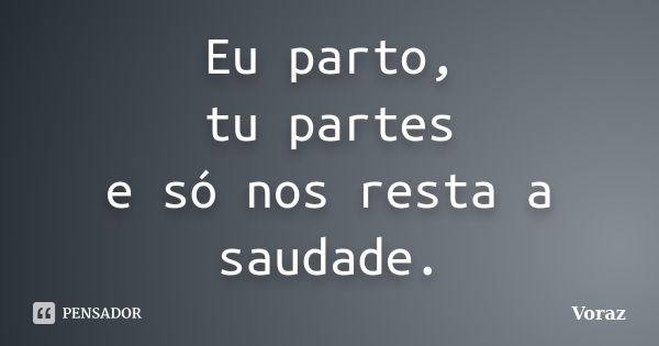 Eu parto, tu partes e só nos resta a saudade.... Frase de Voraz.