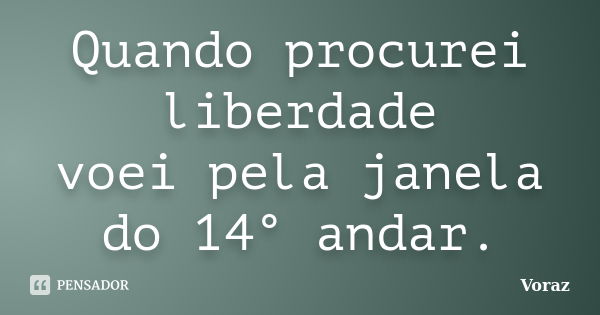 Quando procurei liberdade voei pela janela do 14° andar.... Frase de Voraz.