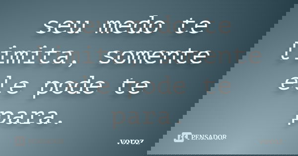 seu medo te limita, somente ele pode te para.... Frase de voroz.