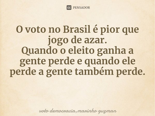 ⁠O voto no Brasil é pior que jogo de azar.
Quando o eleito ganha a gente perde e quando ele perde a gente também perde.... Frase de voto democracia,marinho guzman.