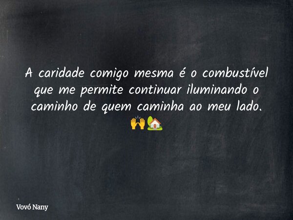 A caridade comigo mesma é o combustível que me permite continuar iluminando o caminho de quem caminha ao meu lado. 🙌🏡... Frase de Vovó Nany.