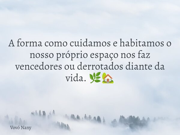 A forma como cuidamos e habitamos o nosso próprio espaço nos faz vencedores ou derrotados diante da vida. 🌿🏡... Frase de Vovó Nany.