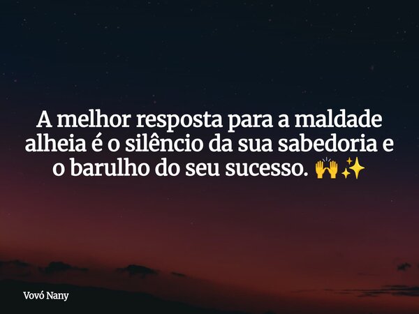 A melhor resposta para a maldade alheia é o silêncio da sua sabedoria e o barulho do seu sucesso. 🙌✨⁠... Frase de Vovó Nany.