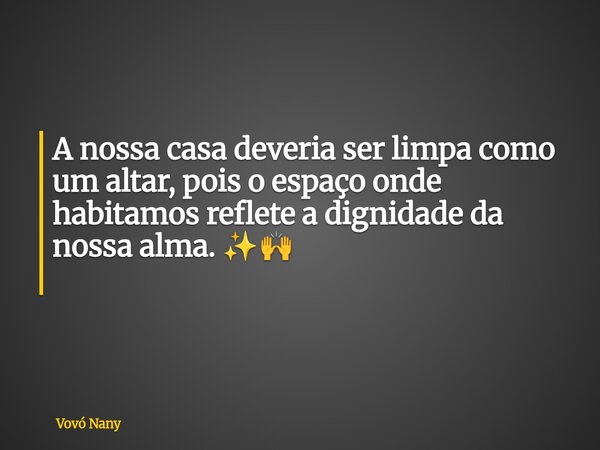 A nossa casa deveria ser limpa como um altar, pois o espaço onde habitamos reflete a dignidade da nossa alma. ✨🙌 ⁠... Frase de Vovó Nany.
