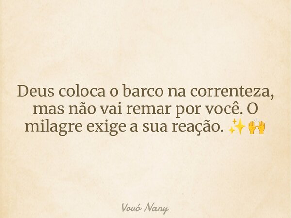 Deus coloca o barco na correnteza, mas não vai remar por você. O milagre exige a sua reação. ✨🙌... Frase de Vovó Nany.
