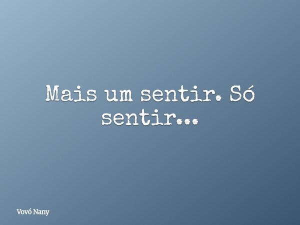 Mais um sentir. Só sentir...⁠... Frase de Vovó Nany.