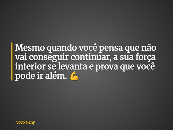 Mesmo quando você pensa que não vai conseguir continuar, a sua força interior se levanta e prova que você pode ir além. 💪... Frase de Vovó Nany.