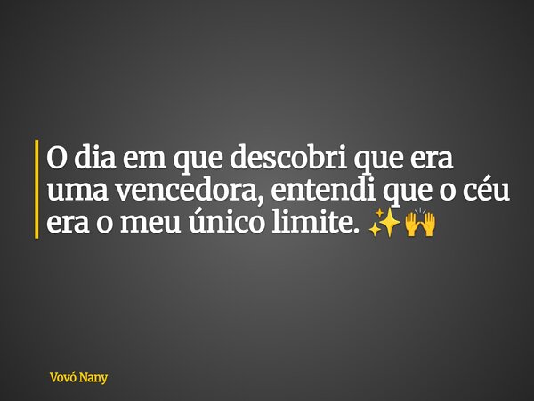 O dia em que descobri que era uma vencedora, entendi que o céu era o meu único limite. ✨🙌... Frase de Vovó Nany.