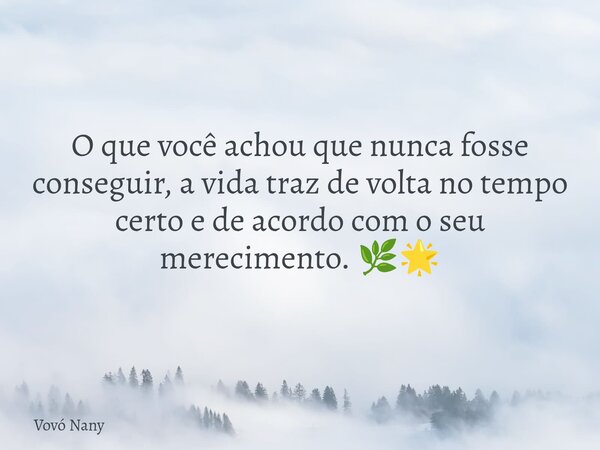 O que você achou que nunca fosse conseguir, a vida traz de volta no tempo certo e de acordo com o seu merecimento. 🌿🌟... Frase de Vovó Nany.