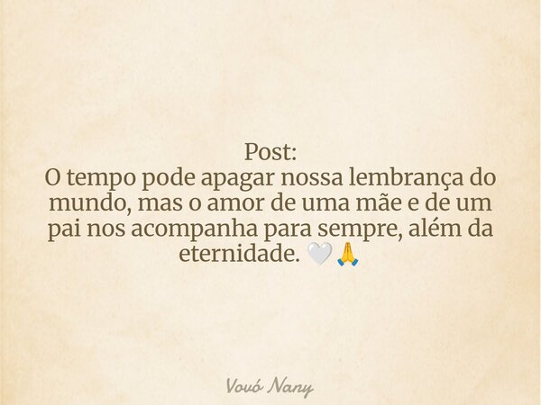 Post: O tempo pode apagar nossa lembrança do mundo, mas o amor de uma mãe e de um pai nos acompanha para sempre, além da eternidade. 🤍🙏... Frase de Vovó Nany.