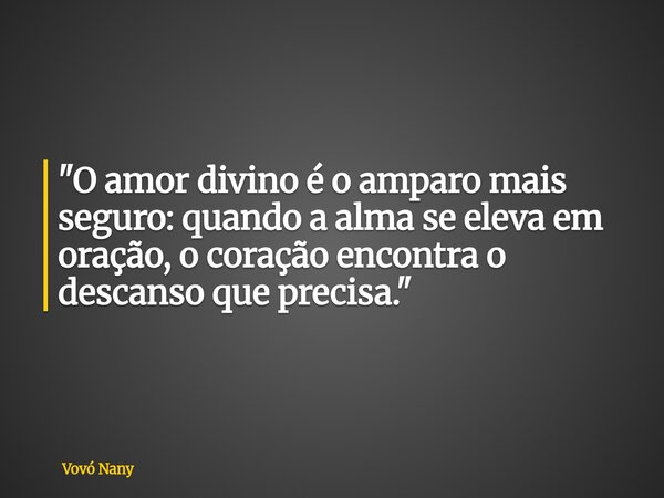 "O amor divino é o amparo mais seguro: quando a alma se eleva em oração, o coração encontra o descanso que precisa."... Frase de Vovó Nany.