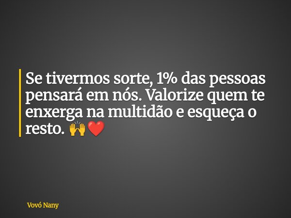 Se tivermos sorte, 1% das pessoas pensará em nós. Valorize quem te enxerga na multidão e esqueça o resto. 🙌❤️... Frase de Vovó Nany.
