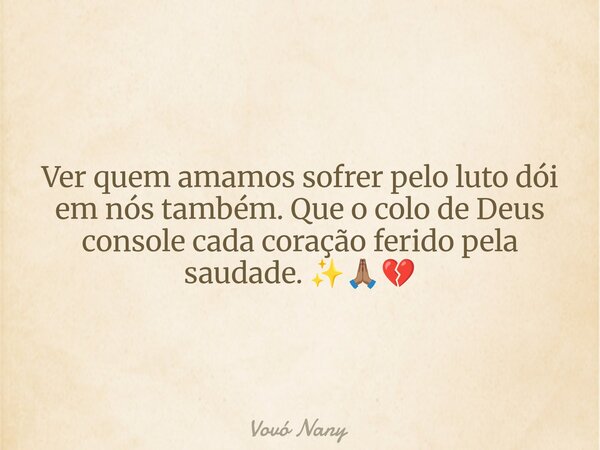 Ver quem amamos sofrer pelo luto dói em nós também. Que o colo de Deus console cada coração ferido pela saudade. ✨🙏🏽💔... Frase de Vovó Nany.