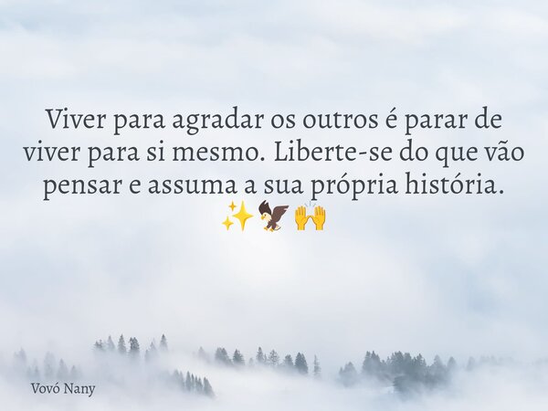 Viver para agradar os outros é parar de viver para si mesmo. Liberte-se do que vão pensar e assuma a sua própria história. ✨🦅🙌 ⁠... Frase de Vovó Nany.