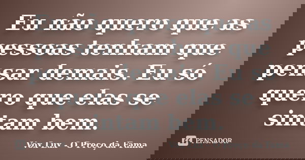 Eu não quero que as pessoas tenham que pensar demais. Eu só quero que elas se sintam bem.... Frase de Vox Lux - O Preço da Fama.