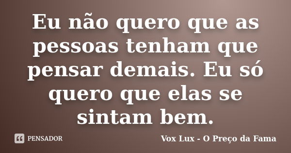 Eu não quero que as pessoas tenham que pensar demais. Eu só quero que elas se sintam bem.... Frase de Vox Lux - O Preço da Fama.