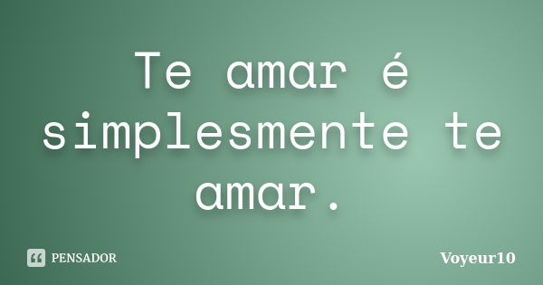 Te amar é simplesmente te amar.... Frase de Voyeur10.