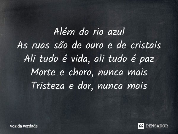 ⁠Além do rio azul
As ruas são de ouro e de cristais
Ali tudo é vida, ali tudo é paz
Morte e choro, nunca mais
Tristeza e dor, nunca mais... Frase de voz da verdade.