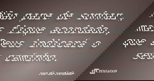 Não pare de sonhar, mas fique acordado, que Deus indicará o seu caminho.... Frase de Voz da Verdade.