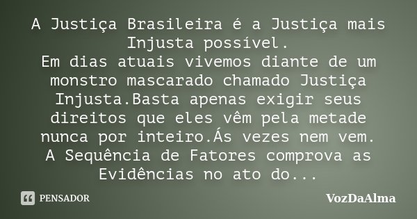 A Justiça Brasileira é a Justiça mais Injusta possível. Em dias atuais vivemos diante de um monstro mascarado chamado Justiça Injusta.Basta apenas exigir seus d... Frase de VozDaAlma.