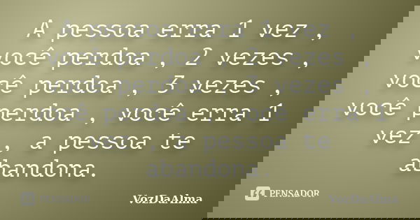 A pessoa erra 1 vez , você perdoa , 2 vezes , você perdoa , 3 vezes , você perdoa , você erra 1 vez , a pessoa te abandona.... Frase de VozDaAlma.