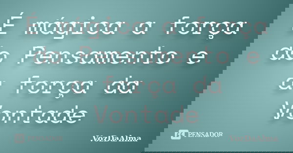 É mágica a força do Pensamento e a força da Vontade... Frase de VozdaAlma.