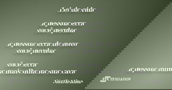 Lei da vida a pessoa erra você perdoa a pessoa erra de novo você perdoa você erra a pessoa nunca mais olha na sua cara... Frase de VozDaAlma.