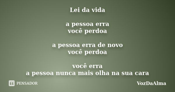 Lei da vida a pessoa erra você perdoa a pessoa erra de novo você perdoa você erra a pessoa nunca mais olha na sua cara... Frase de VozDaAlma.