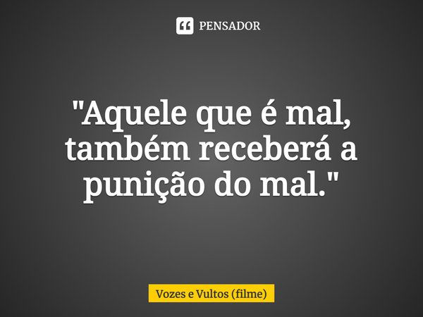 ⁠"Aquele que é mal, também receberá a punição do mal."... Frase de Vozes e Vultos (filme).