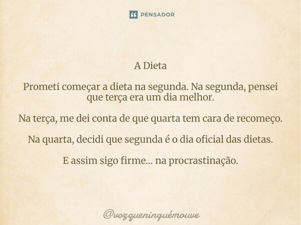 ⁠A Dieta Prometi começar a dieta na segunda. Na segunda, pensei que terça era um dia melhor. Na terça, me dei conta de que quarta tem cara de recomeço. Na quart... Frase de vozqueninguémouve.