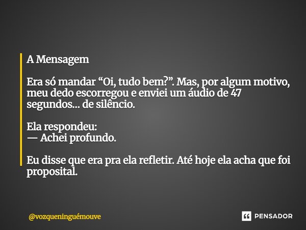 A Mensagem Era só mandar “Oi, tudo bem?”. Mas, por algum motivo, meu dedo escorregou e enviei um áudio de 47 segundos… de silêncio. Ela respondeu: — Achei prof... Frase de vozqueninguémouve.