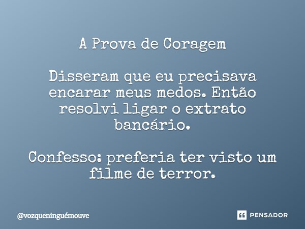 ⁠A Prova de Coragem Disseram que eu precisava encarar meus medos. Então resolvi ligar o extrato bancário. Confesso: preferia ter visto um filme de terror.... Frase de vozqueninguémouve.