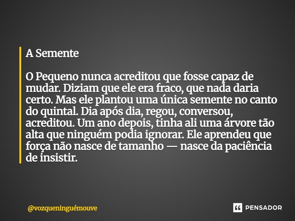 ⁠A Semente O Pequeno nunca acreditou que fosse capaz de mudar. Diziam que ele era fraco, que nada daria certo. Mas ele plantou uma única semente no canto do qui... Frase de vozqueninguémouve.