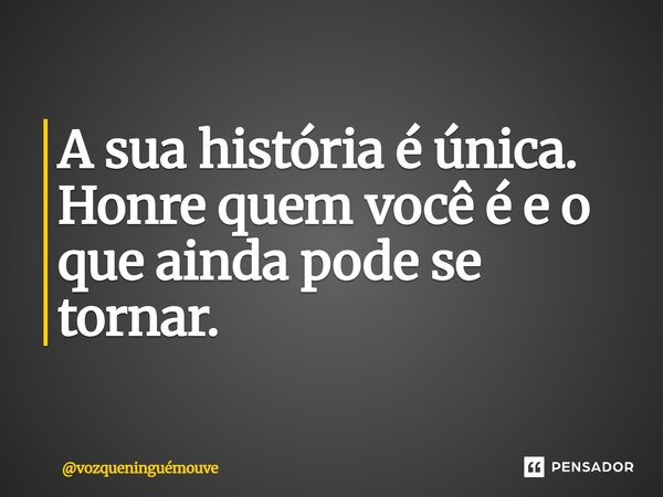 ⁠A sua história é única. Honre quem você é e o que ainda pode se tornar.... Frase de vozqueninguémouve.