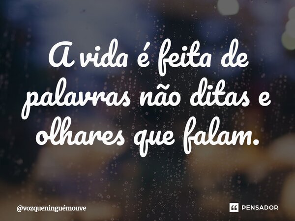 ⁠A vida é feita de palavras não ditas e olhares que falam.... Frase de vozqueninguémouve.