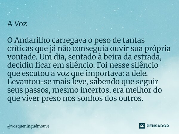 A Voz O Andarilho carregava o peso de tantas críticas que já não conseguia ouvir sua própria vontade. Um dia, sentado à beira da estrada, decidiu ficar em silê... Frase de vozqueninguémouve.