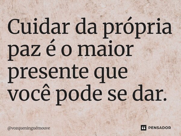 ⁠Cuidar da própria paz é o maior presente que você pode se dar.... Frase de vozqueninguémouve.