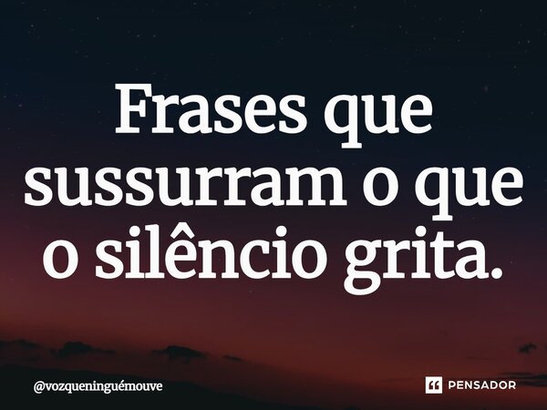 ⁠Frases que sussurram o que o silêncio grita.... Frase de vozqueninguémouve.