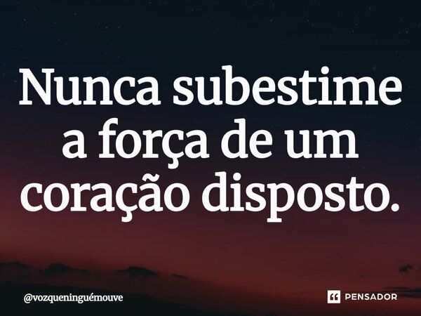 ⁠Nunca subestime a força de um coração disposto.... Frase de vozqueninguémouve.