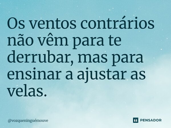 ⁠Os ventos contrários não vêm para te derrubar, mas para ensinar a ajustar as velas.... Frase de vozqueninguémouve.
