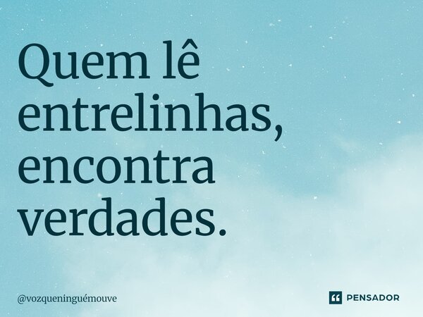 ⁠Quem lê entrelinhas, encontra verdades.... Frase de vozqueninguémouve.