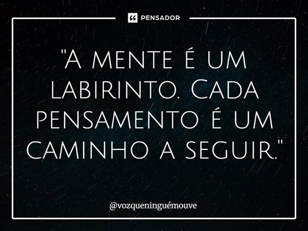 ⁠"A mente é um labirinto. Cada pensamento é um caminho a seguir."... Frase de vozqueninguémouve.